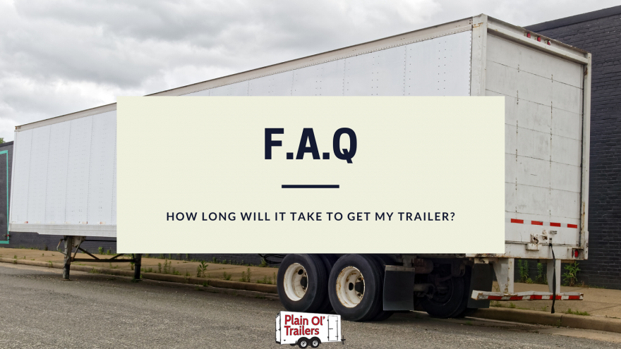 How long will it take to get my trailer? 1